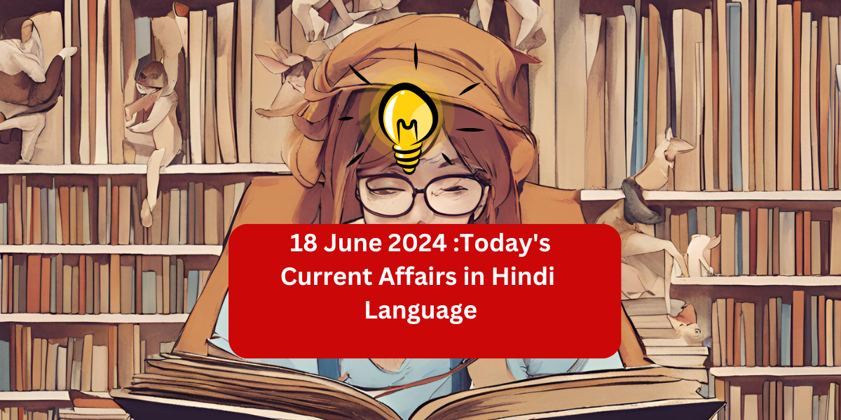 18 June 2024 :Today's Current Affairs in Hindi  Language