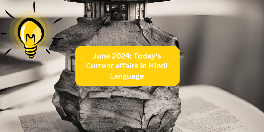 June 2024: Today's Current affairs in Hindi Language की महत्वपूर्ण बातें 